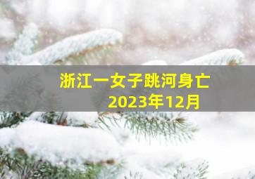 浙江一女子跳河身亡 2023年12月